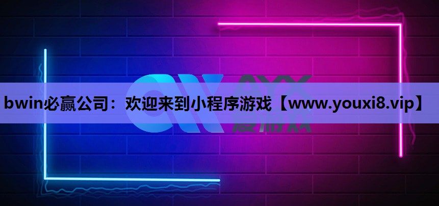 bwin必赢公司：欢迎来到小程序游戏