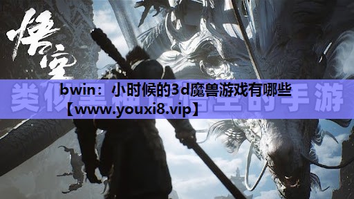 bwin：小时候的3d魔兽游戏有哪些