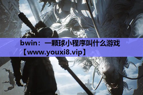 bwin：一颗球小程序叫什么游戏