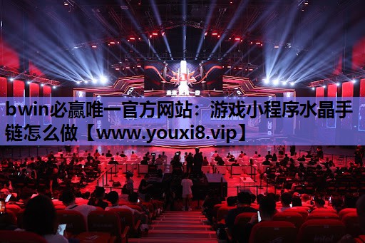 bwin必赢唯一官方网站：游戏小程序水晶手链怎么做