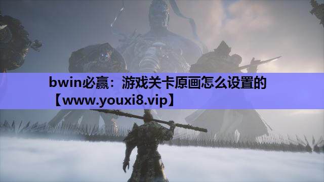 bwin必赢：游戏关卡原画怎么设置的