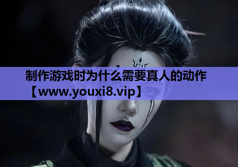 制作游戏时为什么需要真人的动作