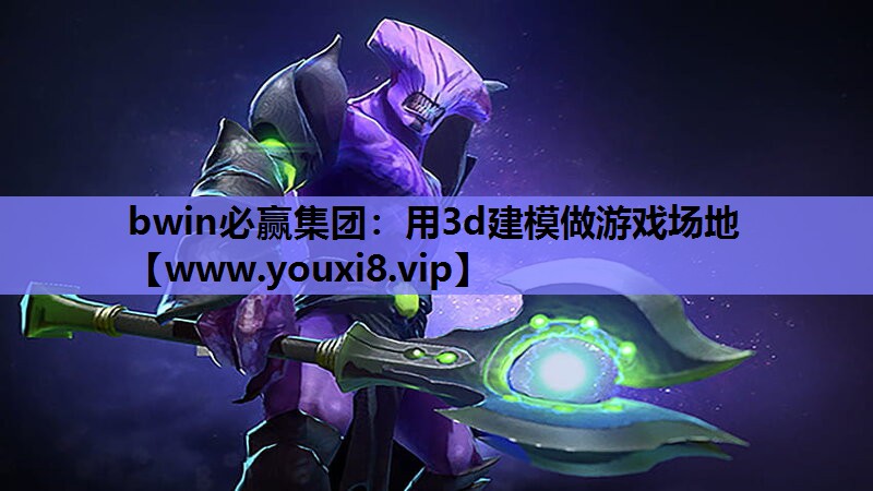 bwin必赢集团：用3d建模做游戏场地