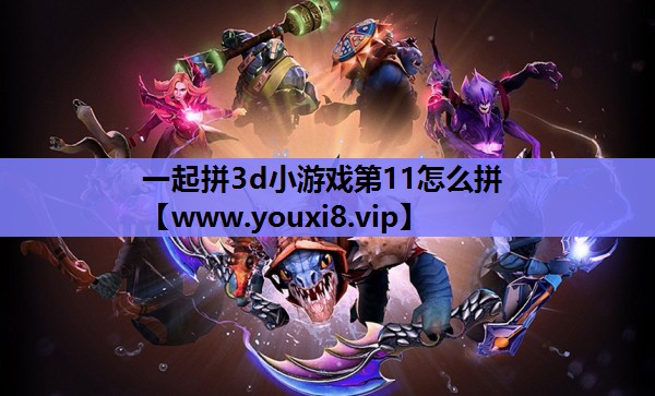 <strong>一起拼3d小游戏第11怎么拼</strong>