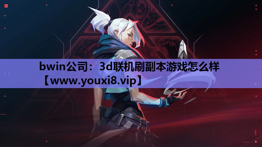 bwin公司：3d联机刷副本游戏怎么样