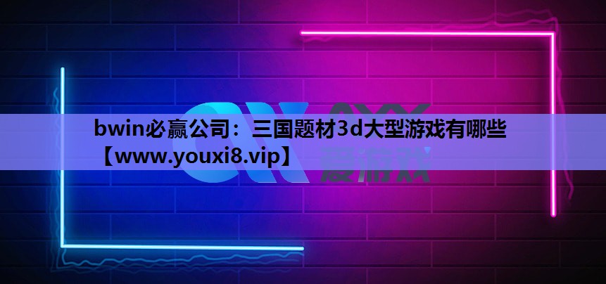 三国题材3d大型游戏有哪些